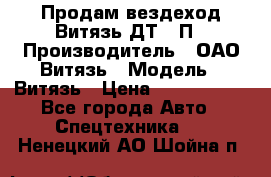 Продам вездеход Витязь ДТ-10П › Производитель ­ ОАО Витязь › Модель ­ Витязь › Цена ­ 4 750 000 - Все города Авто » Спецтехника   . Ненецкий АО,Шойна п.